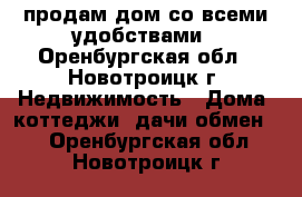 продам дом со всеми удобствами - Оренбургская обл., Новотроицк г. Недвижимость » Дома, коттеджи, дачи обмен   . Оренбургская обл.,Новотроицк г.